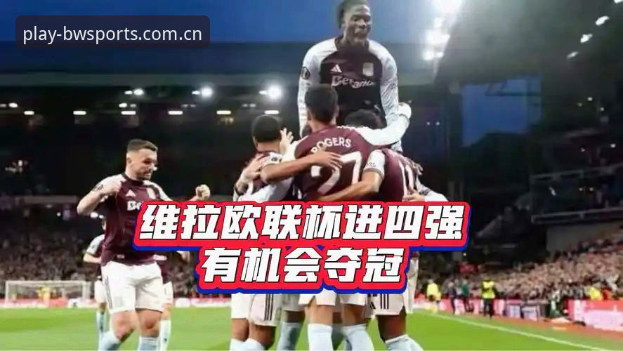 深度揭秘：维拉30年冠军荒终结背后的欧联杯传奇之夜